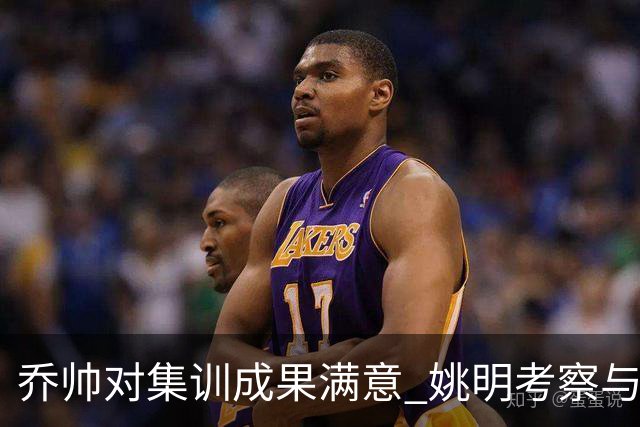 乔帅对集训成果满意 姚明考察与队员同吃同住