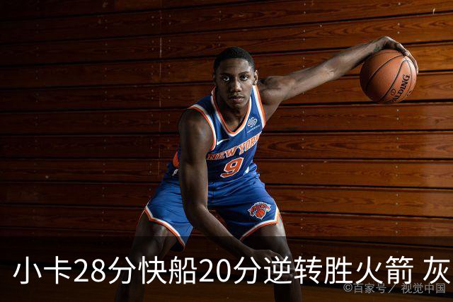 小卡28分快船20分逆转胜火箭 灰熊逆转胜76人
