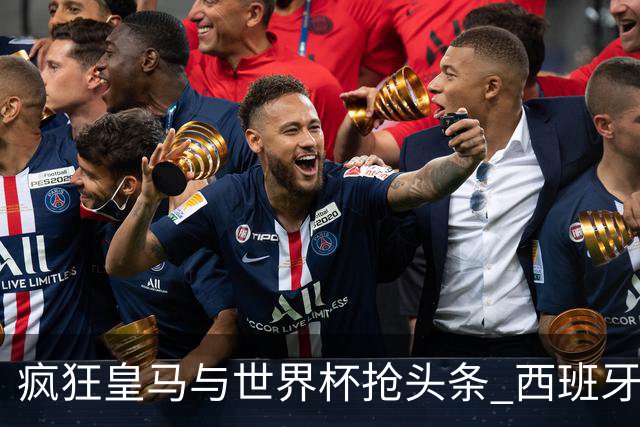 疯狂皇马与世界杯抢头条 西班牙队终又有了他们一席？