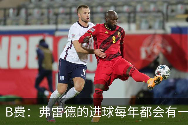B费：弗雷德的进球每年都会有一次 他配得上赞美